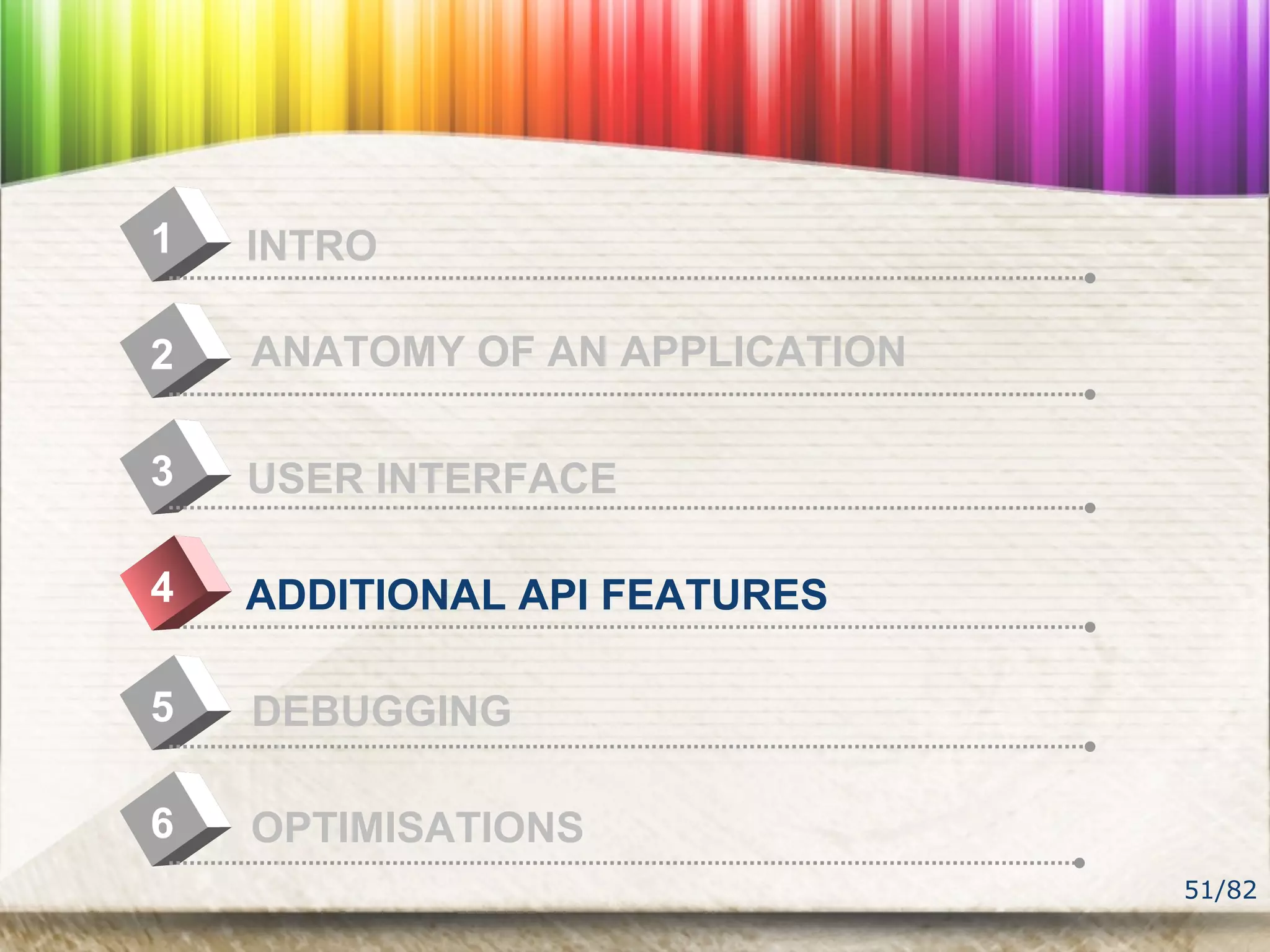51/82
4
INTRO1
USER INTERFACE
2
ADDITIONAL API FEATURES
3
DEBUGGING5
OPTIMISATIONS6
ANATOMY OF AN APPLICATION
 
