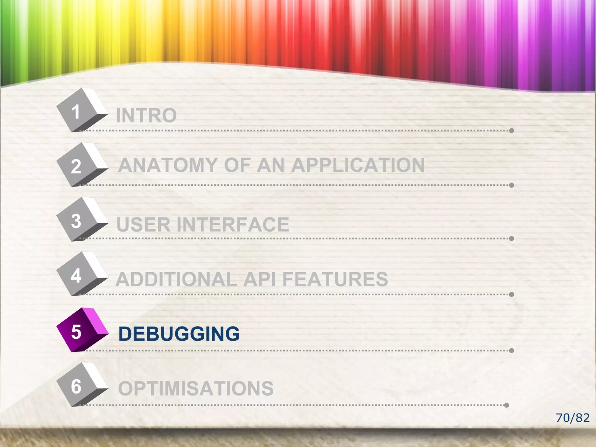 70/82
4
INTRO1
USER INTERFACE
2
ADDITIONAL API FEATURES
3
DEBUGGING5
OPTIMISATIONS6
ANATOMY OF AN APPLICATION
 