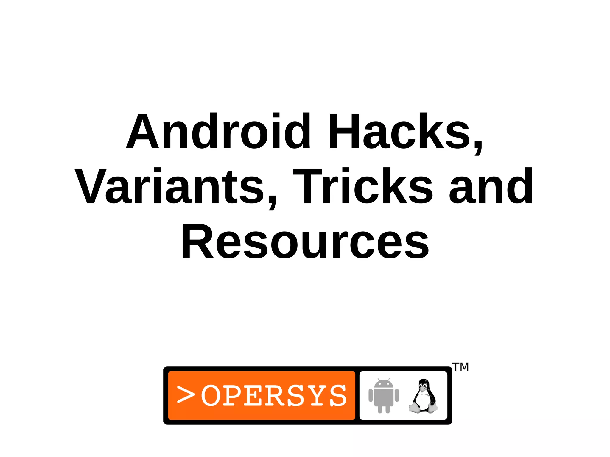Android Hacks,
Variants, Tricks and
     Resources
 