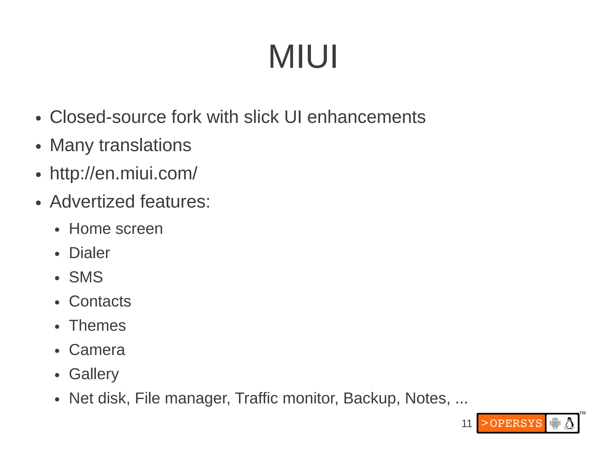 MIUI
●   Closed-source fork with slick UI enhancements
●   Many translations
●   http://en.miui.com/
●   Advertized features:
    ●   Home screen
    ●   Dialer
    ●   SMS
    ●   Contacts
    ●   Themes
    ●   Camera
    ●   Gallery
    ●   Net disk, File manager, Traffic monitor, Backup, Notes, ...
                                                                 11
 