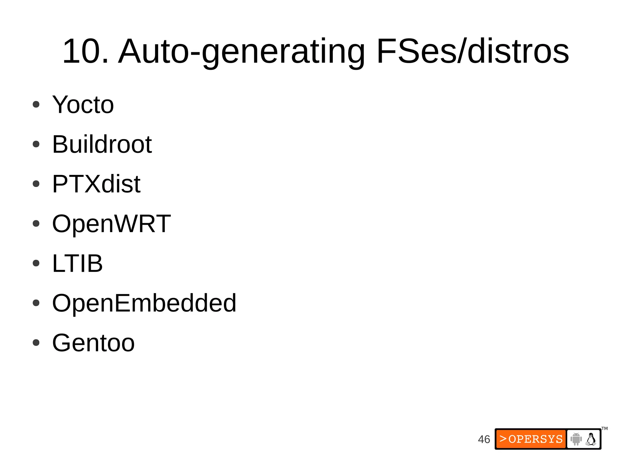 10. Auto-generating FSes/distros
●   Yocto
●   Buildroot
●   PTXdist
●   OpenWRT
●   LTIB
●   OpenEmbedded
●   Gentoo


                              46
 