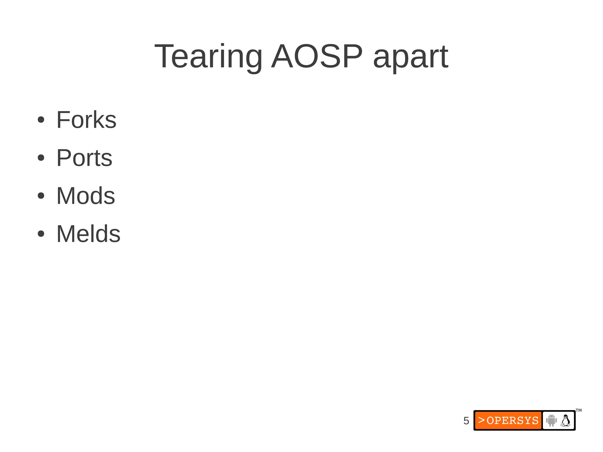 Tearing AOSP apart
●   Forks
●   Ports
●   Mods
●   Melds




                                 5
 
