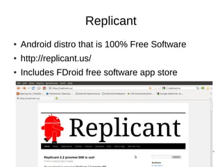 Replicant
●   Android distro that is 100% Free Software
●   http://replicant.us/
●   Includes FDroid free software app store




                                        10
 