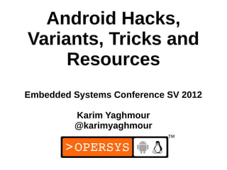 Android Hacks,
Variants, Tricks and
     Resources
Embedded Systems Conference SV 2012

         Karim Yaghmour
         @karimyaghmour


                             1
 