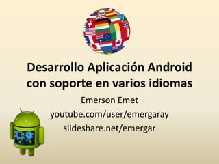 Desarrollo Aplicación Android
con soporte en varios idiomas
Emerson Emet
youtube.com/user/emergaray
slideshare.net/emergar
 