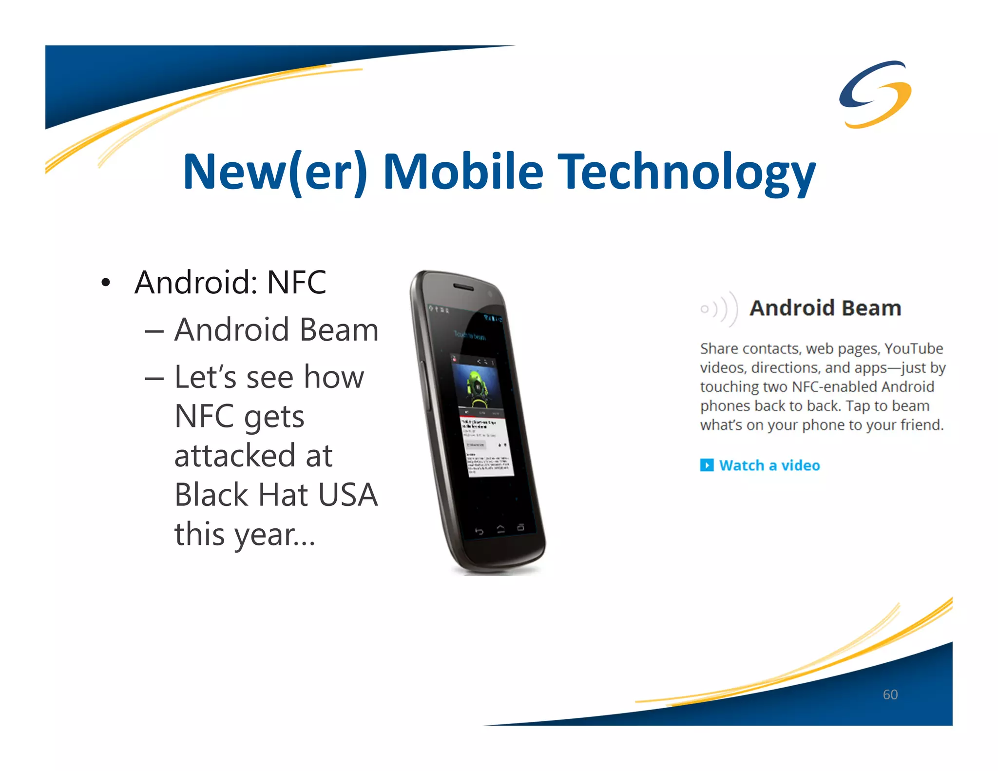 New(er) Mobile Technology
• Android: NFC
   – Android Beam
   – Let’s see how
     NFC gets
     attacked at
     Black Hat USA
     this year…



                                 60
 