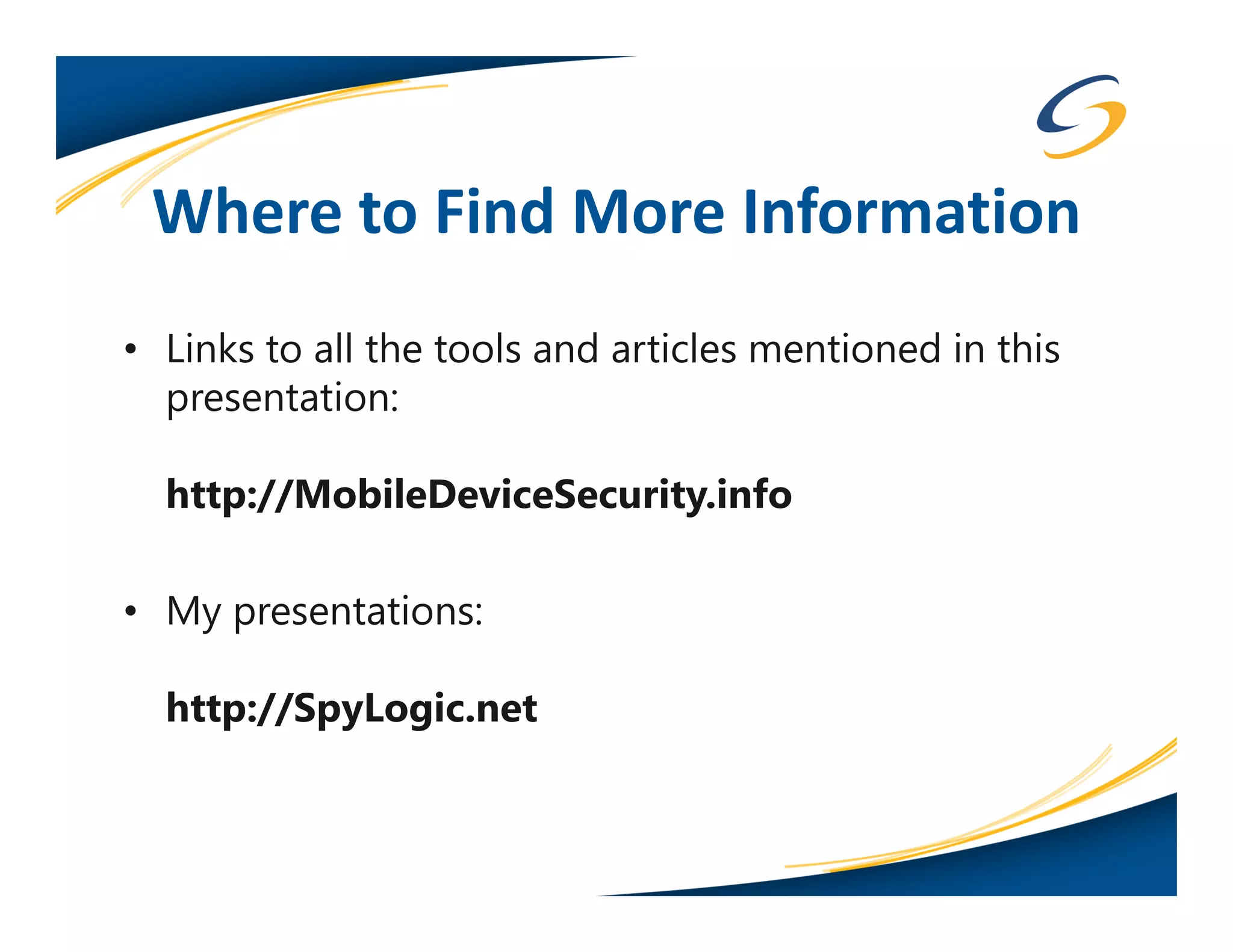 Where to Find More Information
• Links to all the tools and articles mentioned in this
  presentation:

  http://MobileDeviceSecurity.info

• My presentations:

  http://SpyLogic.net
 
