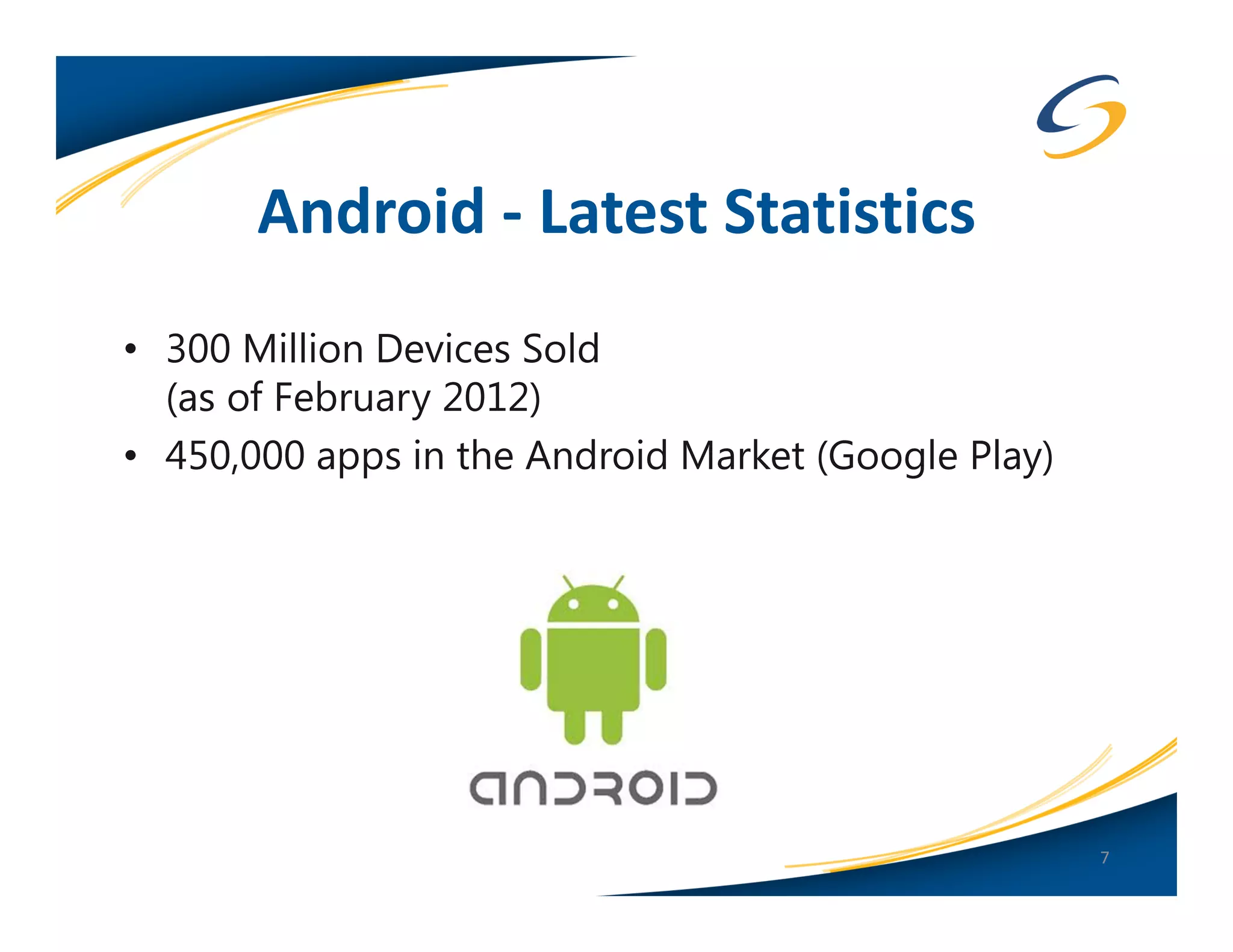 Android - Latest Statistics
• 300 Million Devices Sold
  (as of February 2012)
• 450,000 apps in the Android Market (Google Play)




                                                     7
 