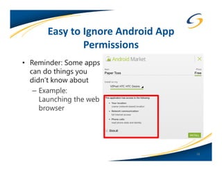 Easy to Ignore Android App
               Permissions
• Reminder: Some apps
  can do things you
  didn’t know about
   – Example:
     Launching the web
     browser




                                    18
 