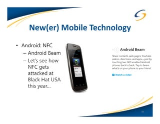New(er) Mobile Technology
• Android: NFC
   – Android Beam
   – Let’s see how
     NFC gets
     attacked at
     Black Hat USA
     this year…



                                 60
 
