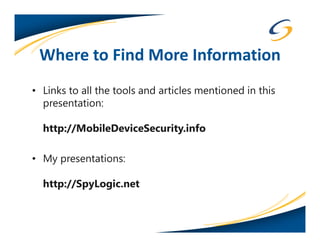 Where to Find More Information
• Links to all the tools and articles mentioned in this
  presentation:

  http://MobileDeviceSecurity.info

• My presentations:

  http://SpyLogic.net
 