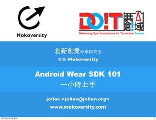 Android Wear SDK 101
⼀一⼩小時上⼿手
jollen <jollen@jollen.org>
www.mokoversity.com
創新創業分享與交流
就在 Mokoversity
Mokoversity
114年5月15⽇日星期四
 