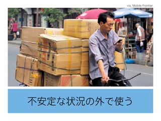 不安定な状況の外で使う
via. Mobile Frontier
 