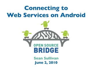 Connecting to
Web Services on Android




       Sean Sullivan
       June 2, 2010
 