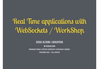 Real Time applications with
WebSockets / WorkShop
Sergi Almar i graupera
@sergialmar

Romanian mobile systems community conference (mobos)
November 2013 - cluj Napoca

 