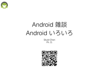 Android 雜談
Android いろいろ
Skuld Chen
Ph. D.
 