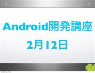 Android開発講座
              2月12日

13年2月13日水曜日
 