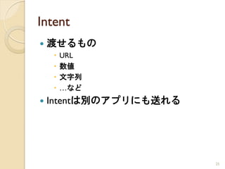 Intent
   渡せるもの
       URL
       数値
       文字列
       …など
   Intentは別のアプリにも送れる




                        25
 