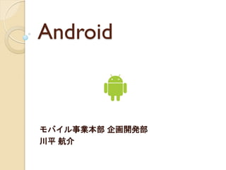 Android



モバイル事業本部 企画開発部
川平 航介
 