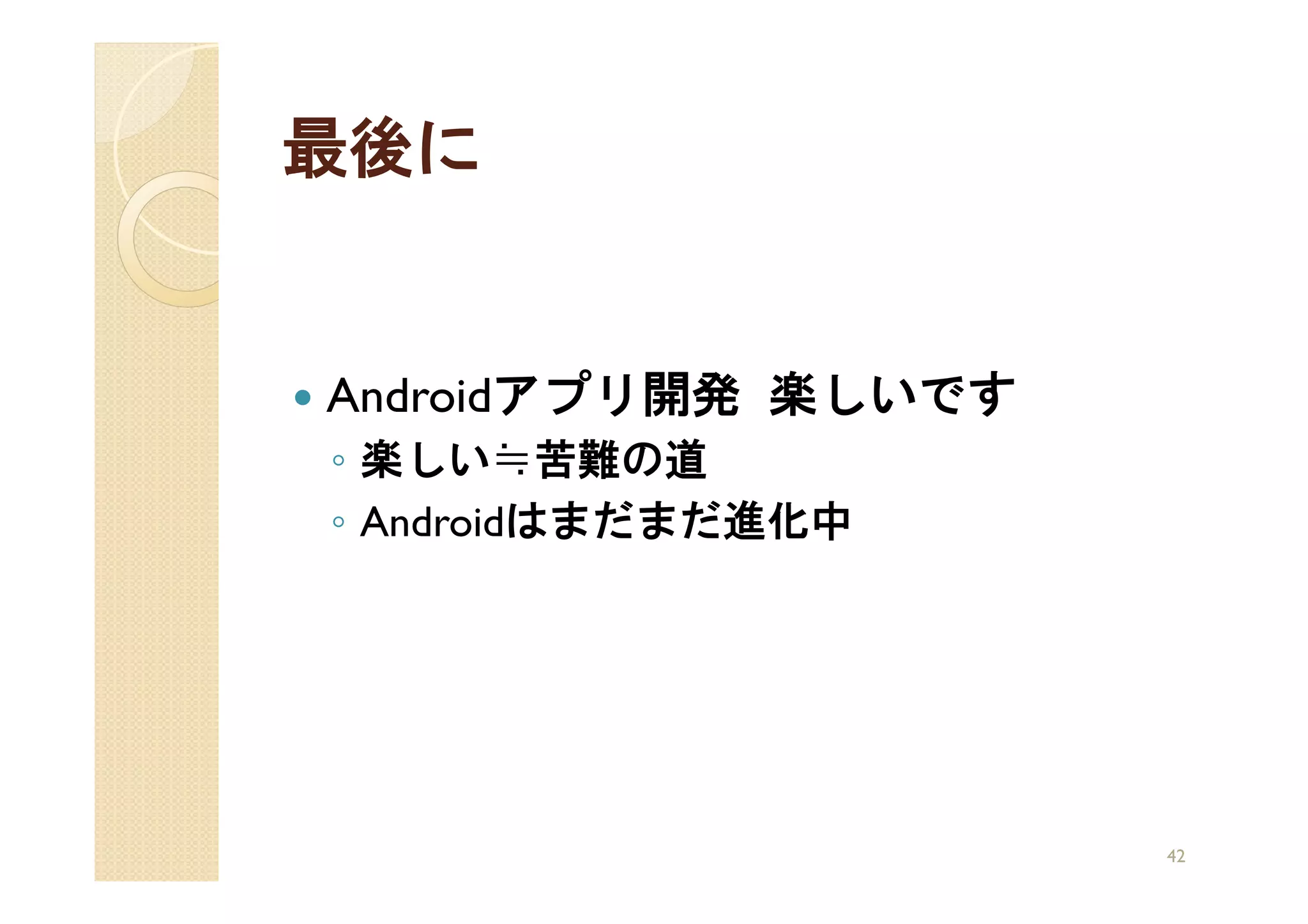 最後に


Androidアプリ開発 楽しいです
◦ 楽しい≒苦難の道
◦ Androidはまだまだ進化中




                     42
 