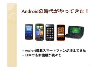 Androidの時代がやってきた！




Android搭載スマートフォンが増えてきた
日本でも新機種が続々と

                         2
 