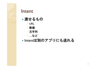 Intent
 渡せるもの
    URL
    数値
    文字列
    …など
 Intentは別のアプリにも送れる




                     25
 