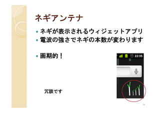 ネギアンテナ
ネギが表示されるウィジェットアプリ
電波の強さでネギの本数が変わります

画期的！




 冗談です

                39
 