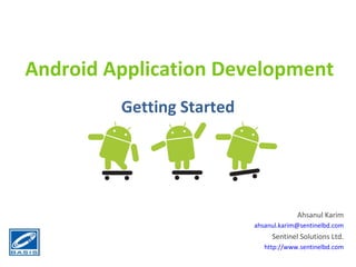 Android Application Development Getting Started Ahsanul Karim [email_address] Sentinel Solutions Ltd. http://www.sentinelbd.com 