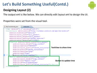 Let’s Build Something Useful(Contd.) Designing Layout (2) The output xml is like below. We can directly edit layout xml to design the UI. Properties were set from the visual tool. 