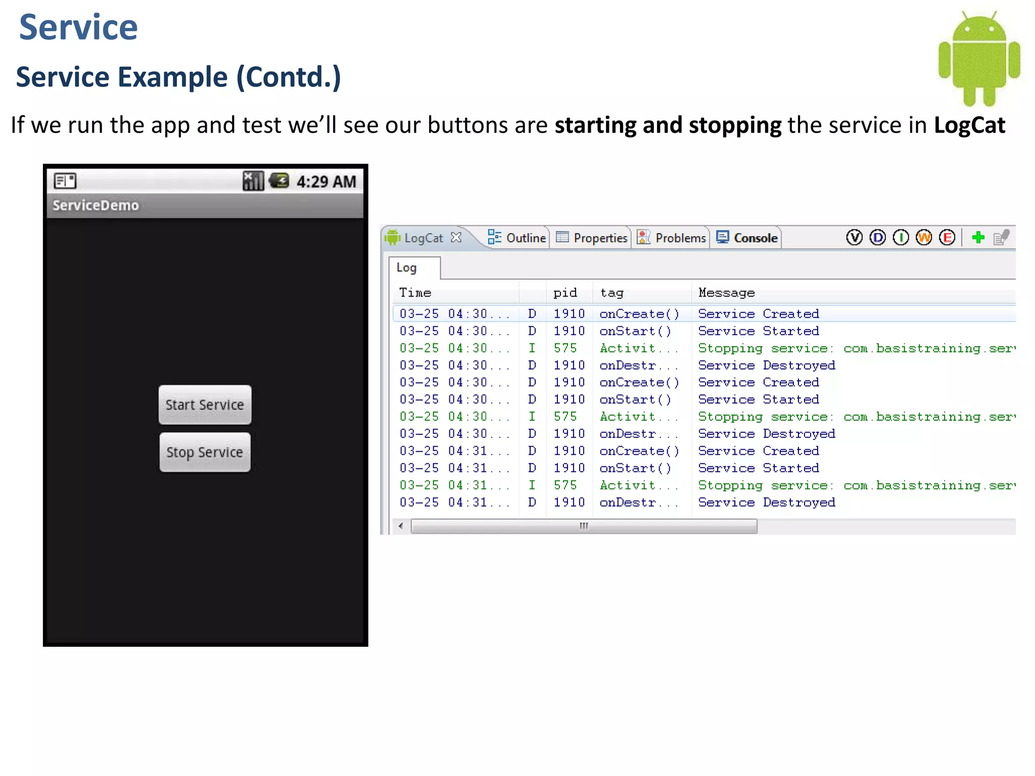 ServiceService Example (Contd.)If we run the app and test we’ll see our buttons are starting and stopping the service in LogCat