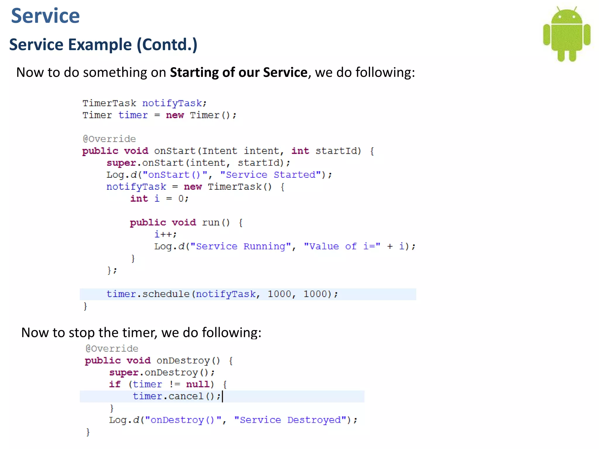 ServiceService Example (Contd.)Now to do something on Starting of our Service, we do following:Now to stop the timer, we do following: