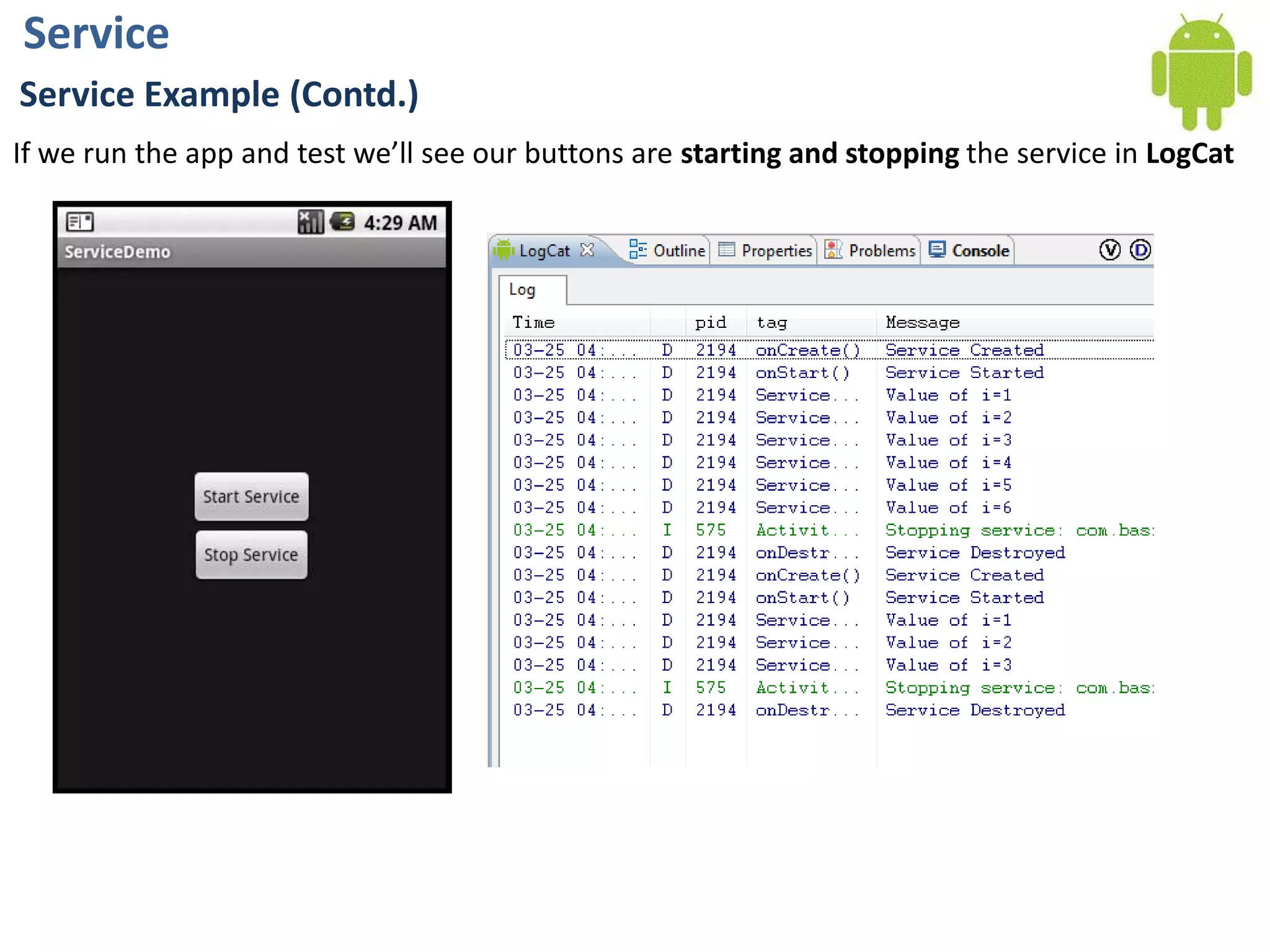 ServiceService Example (Contd.)If we run the app and test we’ll see our buttons are starting and stopping the service in LogCat