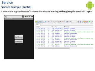 ServiceService Example (Contd.)If we run the app and test we’ll see our buttons are starting and stopping the service in LogCat