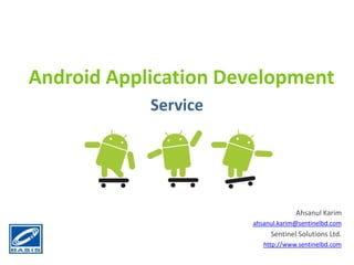 Android Application Development
Service
Ahsanul Karim
ahsanul.karim@sentinelbd.com
Sentinel Solutions Ltd.
http://www.sentinelbd.com
 