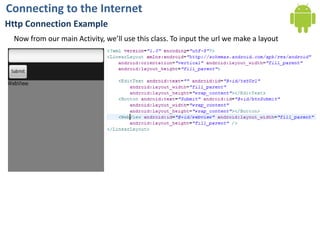 Connecting to the InternetHttp Connection ExampleNow from our main Activity, we’ll use this class. To input the url we make a layout