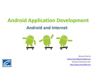 Android Application Development Android and Internet Ahsanul Karim ahsanul.karim@sentinelbd.com Sentinel Solutions Ltd. http://www.sentinelbd.com 
