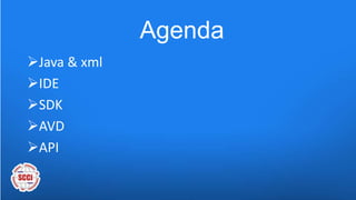 Agenda
Java & xml
IDE
SDK
AVD
API
 