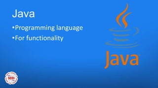 Java
•Programming language
•For functionality
 