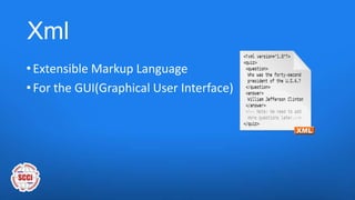 Xml
• Extensible Markup Language
• For the GUI(Graphical User Interface)
 