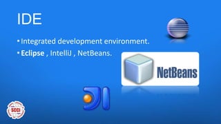 IDE
• Integrated development environment.
• Eclipse , IntelliJ , NetBeans.
 