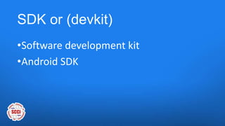 SDK or (devkit)
•Software development kit
•Android SDK
 
