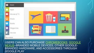 USERS CAN ALSO PURCHASE CHROMEBOOKS, GOOGLE
NEXUS–BRANDED MOBILE DEVICES, OTHER GOOGLEBRANDED HARDWARE, AND ACCESSORIES THROUGH
GOOGLE PLAY

 