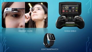 GOOGLE GLASS

NVIDIA SHIELD

SONY SMARTWATCH

 
