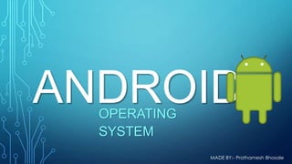 ANDROID
OPERATING
SYSTEM

MADE BY:- Prathamesh Bhosale

 