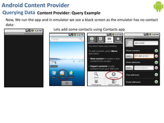 Android Content Provider
Querying Data Content Provider: Query Example
Now, We run the app and in emulator we see a black screen as the emulator has no contact
data:
Lets add some contacts using Contacts app
 