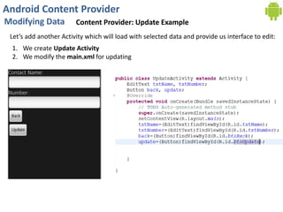 Android Content Provider
Modifying Data Content Provider: Update Example
Let’s add another Activity which will load with selected data and provide us interface to edit:
1. We create Update Activity
2. We modify the main.xml for updating
 