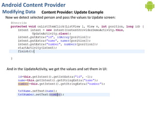Android Content Provider
Modifying Data Content Provider: Update Example
Now we detect selected person and pass the values to Update screen:
And in the UpdateActivity, we get the values and set them in UI:
 