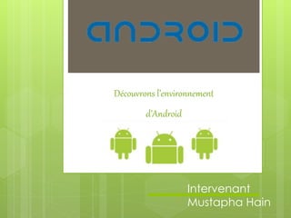 Découvrons l’environnement
d’Android
Intervenant
Mustapha Hain
 