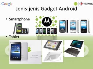 Jenis-jenis Gadget Android
• Smartphone
• Tablet
 