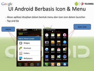 UI Android Berbasis Icon & Menu
- Akses aplikasi disajikan dalam bentuk menu dan icon-icon dalam launcher
- Tap and Go
Icon-icon
menu
 